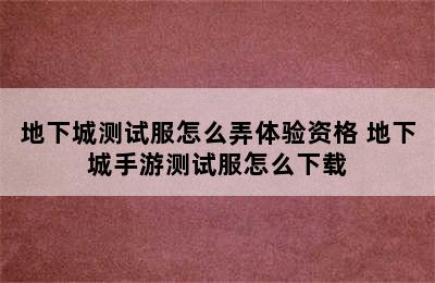 地下城测试服怎么弄体验资格 地下城手游测试服怎么下载